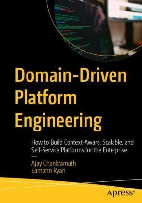 Ajay Chankramath, Eamonn Ryan - Domain-Driven Platform Engineering How to Build Context-Aware, Scalable, and Self-Service Platforms for the Enterprise