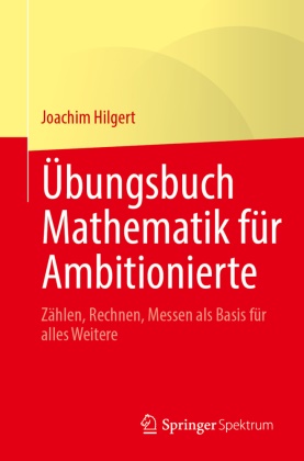 Joachim Hilgert - Übungsbuch Mathematik für Ambitionierte Zählen, Rechnen, Messen als Basis für alles Weitere