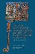 Andrew D Buck, Dr James H. Kane, James H. Kane, Stephen J Spencer - Crusade, Settlement and Historical Writing in the Latin East and Latin West, c. 1100-c.1300