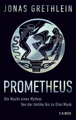 Jonas Grethlein - Prometheus Die Macht eines Mythos. Von der Antike bis zu Elon Musk