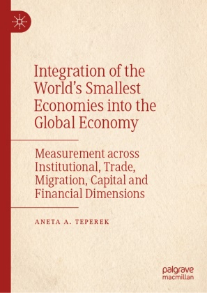 Aneta A Teperek, Aneta A. Teperek - Integration of the World's Smallest Economies into the Global Economy Measurement across Institutional, Trade, Migration, Capital and Financial Dimensions