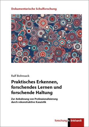 Ralf Bohnsack - Praktisches Erkennen, forschendes Lernen und forschende Haltung Zur Anbahnung von Professionalisierung durch rekonstruktive Kasuistik