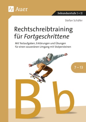 Stefan Schäfer - Rechtschreibtraining für Fortgeschrittene 7-13 Mit Testaufgaben, Erklärungen und Übungen für einen souveränen Umgang mit Stolpersteinen (8. bis 13. Klasse)