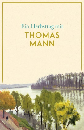 Thomas Mann - Ein Herbsttag mit Thomas Mann Eine Sammlung der schönsten Gedichte, Geschichten, Zitate und Briefauszüge zum Herbst - Die perfekte Lektüre für gemütliche Stunden