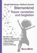 Daniel Hollenberg, Wolfram Schulze - Sternenkind: Trauer verstehen und begleiten Was Eltern nach Fehlgeburt, Totgeburt oder frühem Kindstod brauchen – wissenschaftliche Orientierung und praktische Hilfewege