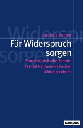 Carolin Zieringer - Für Widerspruch sorgen Eine feministische Theorie des radikaldemokratischen Widersprechens