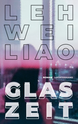 Leh-Wei Liao - Glaszeit Roman - Die Entdeckung einer großen literarischen Stimme