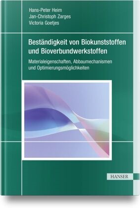 Vi Goetjes, Victoria Goetjes, Hans-Peter Heim, Jan-Christoph Zarges - Beständigkeit von Biokunststoffen und Bioverbundwerkstoffen Materialeigenschaften, Abbaumechanismen und Optimierungsmöglichkeiten