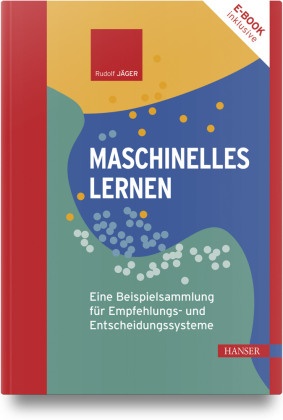 Rudolf Jäger - Maschinelles Lernen Eine Beispielsammlung für Empfehlungs- und Entscheidungssysteme