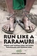 Run Like A Raramuri Stories and Wisdoms from the Sierra Tarahumara and Running Long