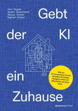 Felix Degeler, Gaston Geilenkothen, Mark Hartlieb, Markus Hartlieb, Raphael Schaad - Gebt der KI ein Zuhause Wie ein AI Competence Center Schatten-KI stoppt, Budgets rettet und Mitarbeiter wachsen lässt