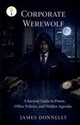 James Donnelly - Corporate Werewolf A Survival Guide to Power, Office Politics, and Hidden Agendas