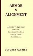 October Parrish - Armor & Alignment A Guide to Spiritual Warfare, Emotional Healing & Holy Spirit Discernment