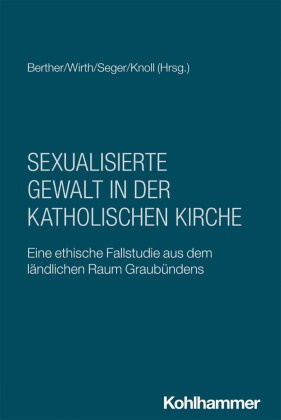 Ivo Berther, Franziskus Knoll, Cordula Seger, Cordula Seger u a, Mathias Wirth - Sexualisierte Gewalt in der katholischen Kirche Eine ethische Fallstudie aus dem ländlichen Raum Graubündens