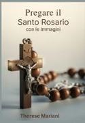Therese Mariani - Pregare il Santo Rosario con le Immagini: "Guida Illustrata alla Preghiera del Rosario"