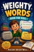 Mason Brightwell - THE WEIGHTY WORDS BOOK FOR KIDS Impressive Words, Clear Explanations, and Memorable Learning Tricks