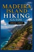 Ann Holts - MADEIRA ISLAND HIKING GUIDE 2026-2027 Best Trails, Beginner and Solo Hike Tips, Waterfalls, Scenic Routes, and Itineraries