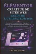 Smartz Guidez, Pierre Setto - ÉLÉMENTOR CRÉATEUR DE SITES WEB GUIDE DE L'UTILISATEUR 2026 Le manuel complet étape par étape pour concevoir un professionnel, Website moderne et esthétique qui convertit les visiteurs