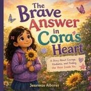 Jesurenzo Adovas Albores - The Brave Answer in Cora's Heart A Heartwarming Children's Picture Book About Finding Courage, Speaking Up, Building Confidence, Overcoming Anxiety, Emotional Resilience, Self-Esteem, Classroom Bravery, and Social Emotional Learning for Ages 3-8