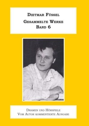 Dietmar Füssel - Gesammelte Werke Band 6 Dramen und Hörspiele