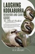 O. S Smart - Laughing Kookaburra Behavior and Care Guide The Ultimate: Everything You Need to Know About Kookaburra Biology, Forest and Woodland Habitat, Hunting and Feeding Techniques, Territorial Calls, Social Structure, Breeding Behavior, and Responsible Bird care