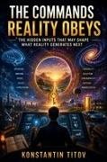Konstantin Titov - THE COMMANDS REALITY OBEYS Emotion, Intention, Attention, and the Search for the Hidden Interface of the Universe