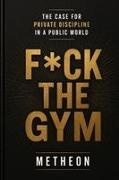 Metheon - F*CK THE GYM The Case for Private Discipline in a Public World
