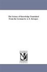 Johann Gottlieb Fichte - The Science of Knowledge Translated from the German by A. E. Kroeger
