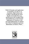 David Ames Wells - Wells's Principles and Applications of Chemistry: For the Use of Academies, High-Schools, and Colleges: Introducing the Latest Results of Scientific D