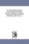 Oliver Byrne - The Practical Model Calculator, for the Engineer, Mechanic, Machinist, Manufacturer of Engine-Work, Naval Architect, Miner, and Millwright. by Oliver