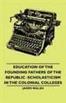 James Walsh - Education of the Founding Fathers of the Republic -Scholasticism in the Colonial Colleges