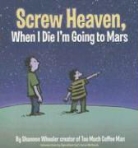 Shannon Wheeler - Screw Heaven, When I Die I''m Going to Mars