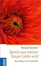 Roland Kachler - Damit aus meiner Trauer Liebe wird