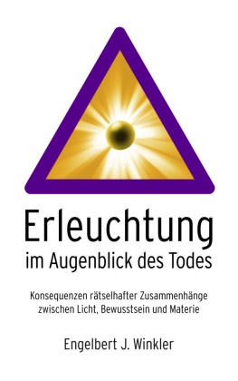 Engelbert Winkler - Erleuchtung im Augenblick des Todes Konsequenzen rätselhafter Zusammenhänge zwischen Licht, Bewusstsein und Materie
