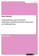 Anne Erdmann - Stadtmarketing und Demokratie - Artikulation nichtökonomischer Interessen im Stadtmarketing