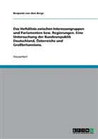 Benjamin von dem Berge, Benjamin von dem Berge, Benjamin von dem Berge - Das Verhältnis zwischen Interessengruppen und Parlamenten bzw. Regierungen. Eine Untersuchung der Bundesrepublik Deutschland, Österreichs und Großbritanniens.