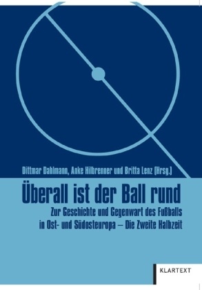 Dahlman, Dittmar Dahlmann, Hilbrenne, Ank Hilbrenner, Anke Hilbrenner, … - Überall ist der Ball rund - Die Zweite Halbzeit Zur Geschichte und Gegenwart des Fußballs in Ost- und Südosteuropa