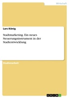 Lars König - Stadtmarketing. Ein neues Steuerungsinstrument in der Stadtentwicklung