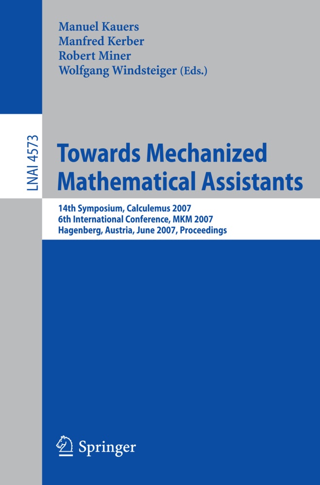 Manuel Kauers, Manfred Kerber, Robert Miner, Wolfgang Windsteiger - Towards Mechanized Mathematical Assistants 14th Symposium, Calculemus 2007, 6th International Conference, MKM 2007, Hagenberg, Austria, June 27-30, 2007, Proceedings
