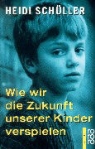 Heidi Schüller - Wie wir die Zukunft unserer Kinder verspielen