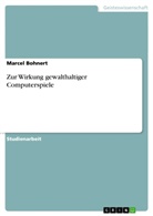 Marcel Bohnert - Zur Wirkung gewalthaltiger Computerspiele