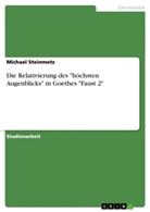 Michael Steinmetz - Die Relativierung des "h&ouml;chsten Augenblicks" in Goethes "Faust 2"
