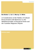 Be Beiske, Ben Beiske, Cai, L Cai, L. Cai, Murray... - A Consideration of the Validity of Cultural Protectionism with Reference to the Multifunctionality of European Farms and the Canadian Magazine Dispute