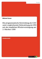Michael Kunze - Die programmatische Entwicklung der CDU unter vergleichender Einbeziehung der SPD seit der staatlichen Wiedervereinigung am 3. Oktober 1990