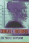 Charles E. Rosenberg, Charles E. (Ernest E. Monrad Professor Rosenberg, Charles E. (Ernest E. Monrad Professor in the Social Sciences Rosenberg - Our Present Complaint