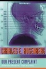 Charles E Rosenberg, Charles E. Rosenberg, Charles E. (Ernest E. Monrad Professor Rosenberg, Charles E. (Ernest E. Monrad Professor in the Social Sciences Rosenberg - Our Present Complaint