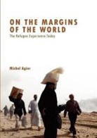 M Agier, Michel Agier, Agier Michel - On the Margins of the World - The Refugee Experience Today