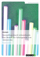 Anonym, Dagmar Schnell - Stressabbau durch Lebensfreude. Das Modell der Salutogenese von Antonovsky