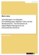 Mario Lukas - Auswirkungen von illegalen Vervielfältigungen digitaler Güter auf die Musikindustrie - Netzstrukturen & Digital-Rights-Management im ökonomischen Kontext