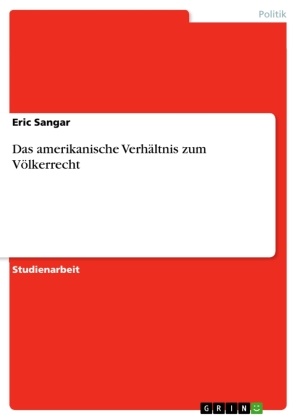 Eric Sangar - Das amerikanische Verhältnis zum Völkerrecht